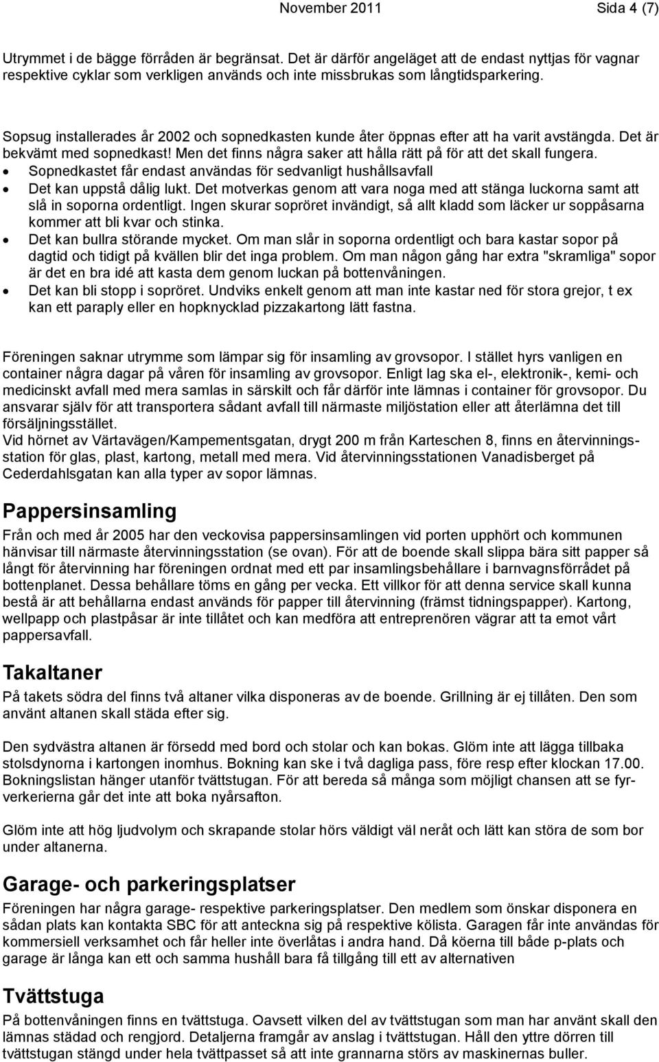 Sopsug installerades år 2002 och sopnedkasten kunde åter öppnas efter att ha varit avstängda. Det är bekvämt med sopnedkast! Men det finns några saker att hålla rätt på för att det skall fungera.