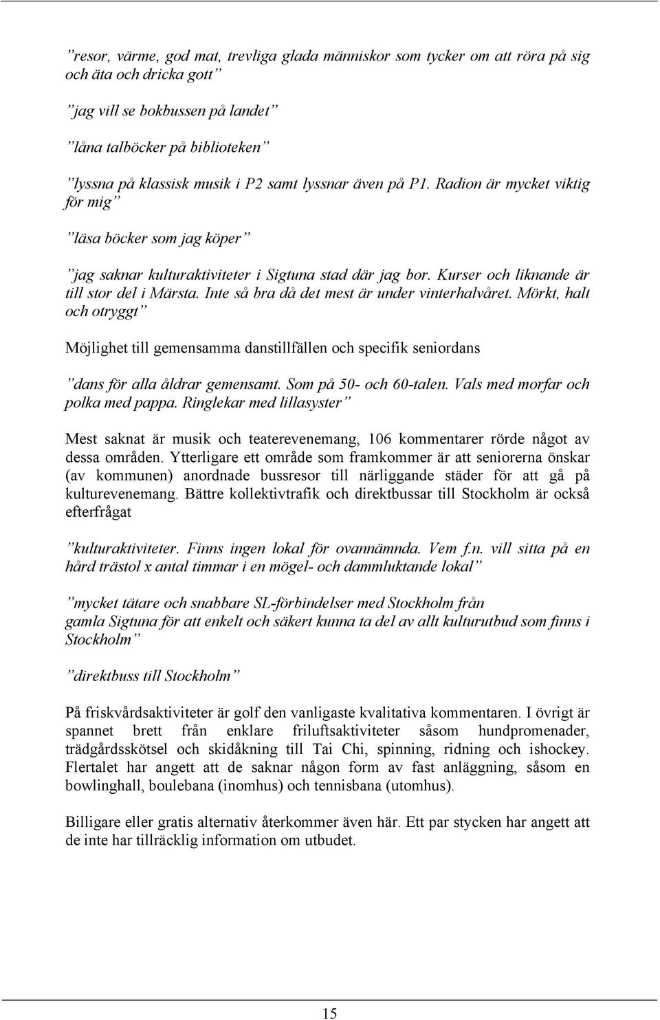 Inte så bra då det mest är under vinterhalvåret. Mörkt, halt och otryggt Möjlighet till gemensamma danstillfällen och specifik seniordans dans för alla åldrar gemensamt. Som på 50- och 60-talen.