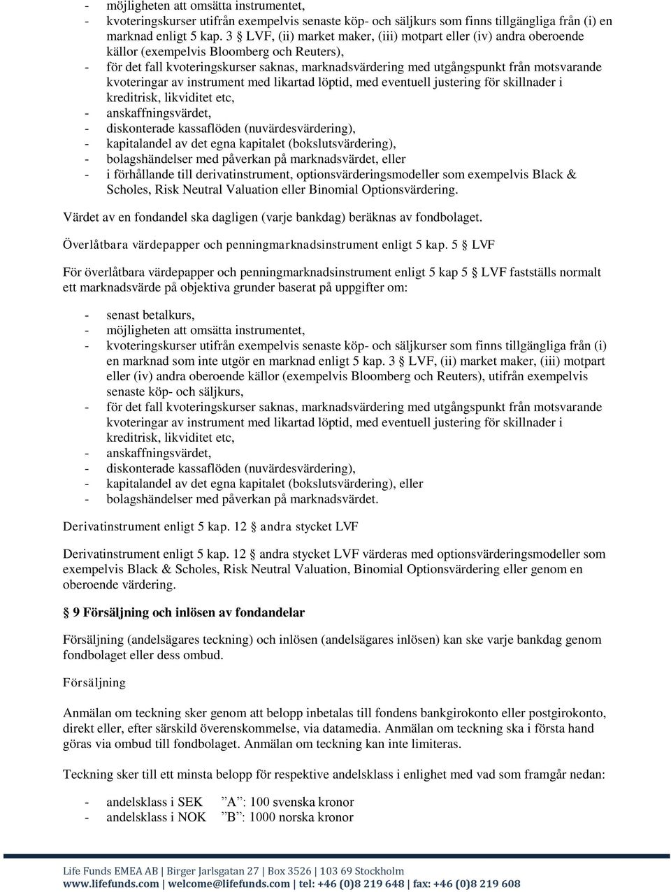 motsvarande kvoteringar av instrument med likartad löptid, med eventuell justering för skillnader i kreditrisk, likviditet etc, - anskaffningsvärdet, - diskonterade kassaflöden (nuvärdesvärdering), -