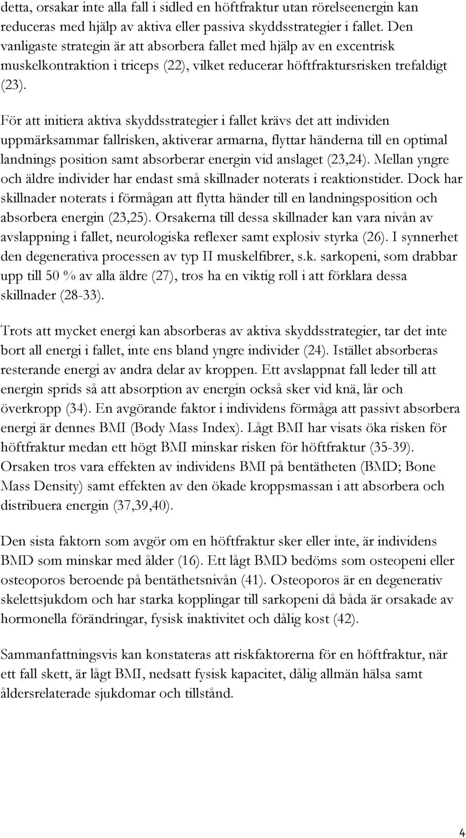 För att initiera aktiva skyddsstrategier i fallet krävs det att individen uppmärksammar fallrisken, aktiverar armarna, flyttar händerna till en optimal landnings position samt absorberar energin vid