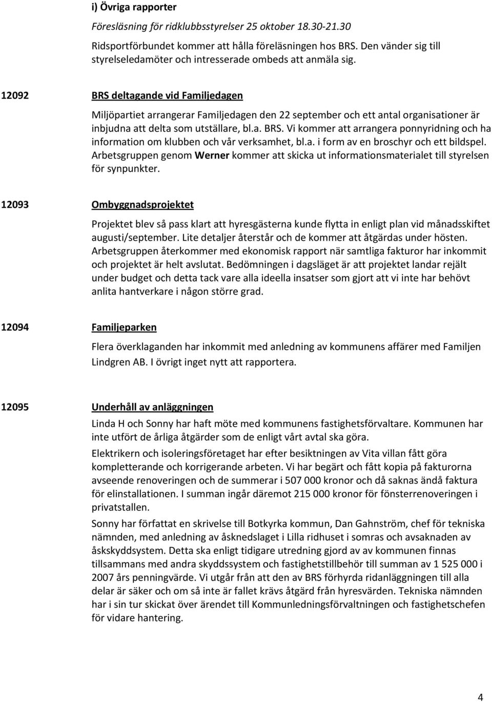 12092 BRS deltagande vid Familjedagen Miljöpartiet arrangerar Familjedagen den 22 september och ett antal organisationer är inbjudna att delta som utställare, bl.a. BRS. Vi kommer att arrangera ponnyridning och ha information om klubben och vår verksamhet, bl.