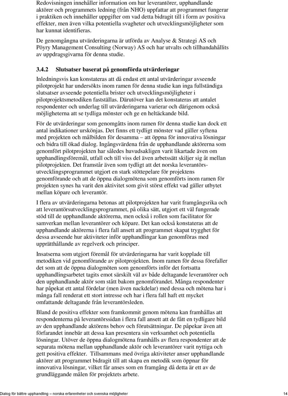 De genomgångna utvärderingarna är utförda av Analyse & Strategi AS och Pöyry Management Consulting (Norway) AS och har utvalts och tillhandahållits av uppdragsgivarna för denna studie. 3.4.