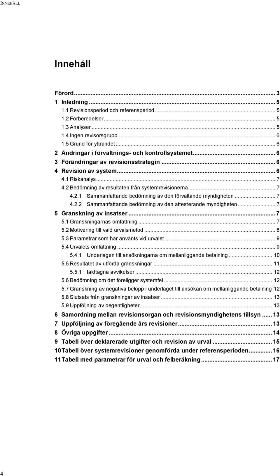 .. 7 4.2.1 Sammanfattande bedömning av den förvaltande myndigheten... 7 4.2.2 Sammanfattande bedömning av den attesterande myndigheten... 7 5 Granskning av insatser... 7 5.1 Granskningarnas omfattning.