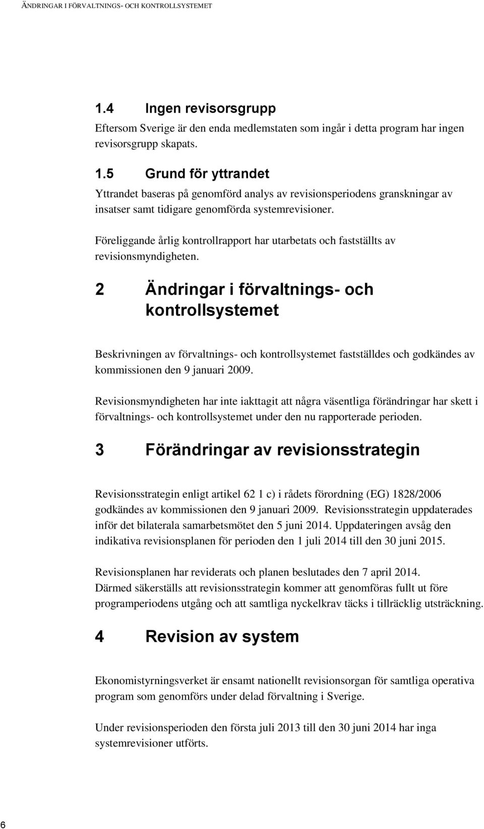 2 Ändringar i förvaltnings- och kontrollsystemet Beskrivningen av förvaltnings- och kontrollsystemet fastställdes och godkändes av kommissionen den 9 januari 2009.