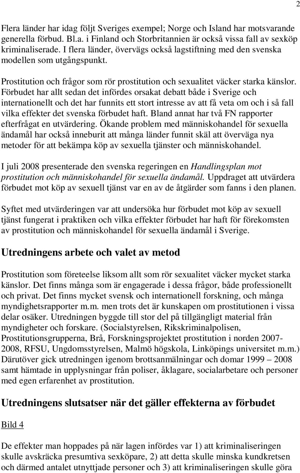 Förbudet har allt sedan det infördes orsakat debatt både i Sverige och internationellt och det har funnits ett stort intresse av att få veta om och i så fall vilka effekter det svenska förbudet haft.