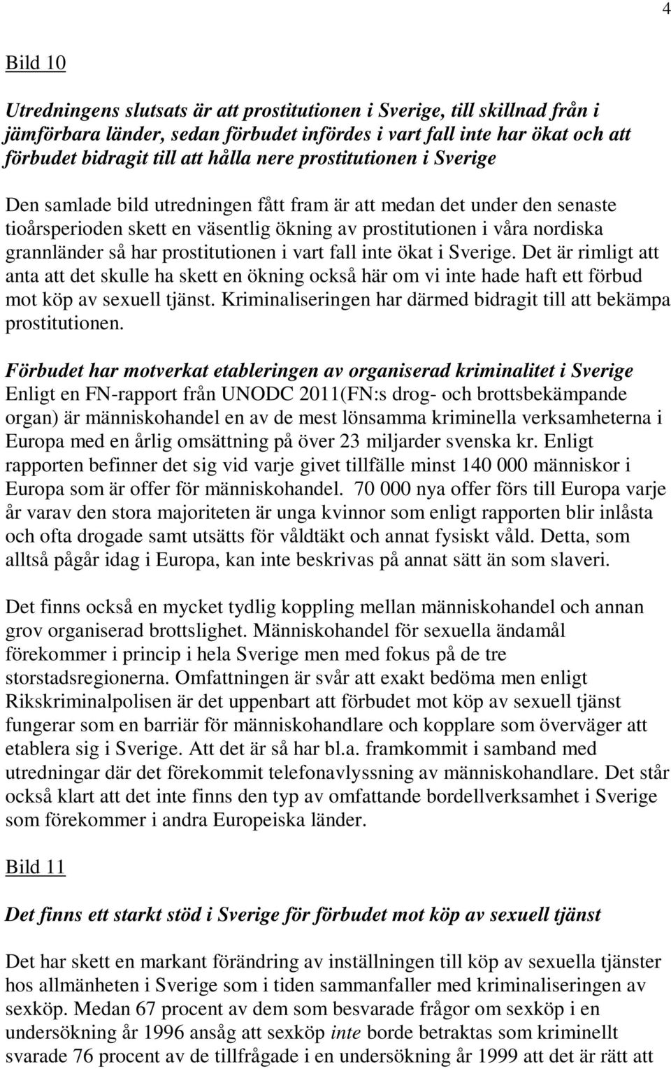 prostitutionen i vart fall inte ökat i Sverige. Det är rimligt att anta att det skulle ha skett en ökning också här om vi inte hade haft ett förbud mot köp av sexuell tjänst.