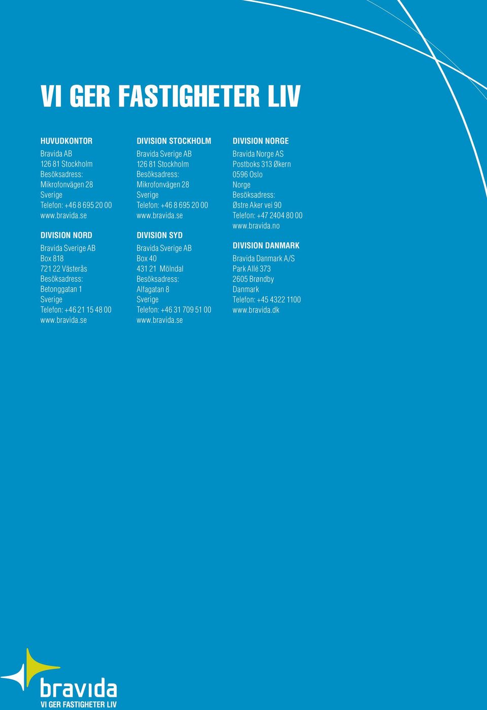 se Division Stockholm Bravida Sverige AB 126 81 Stockholm Besöksadress: Mikrofonvägen 28 Sverige Telefon: +46 8 695 20 00 www.bravida.