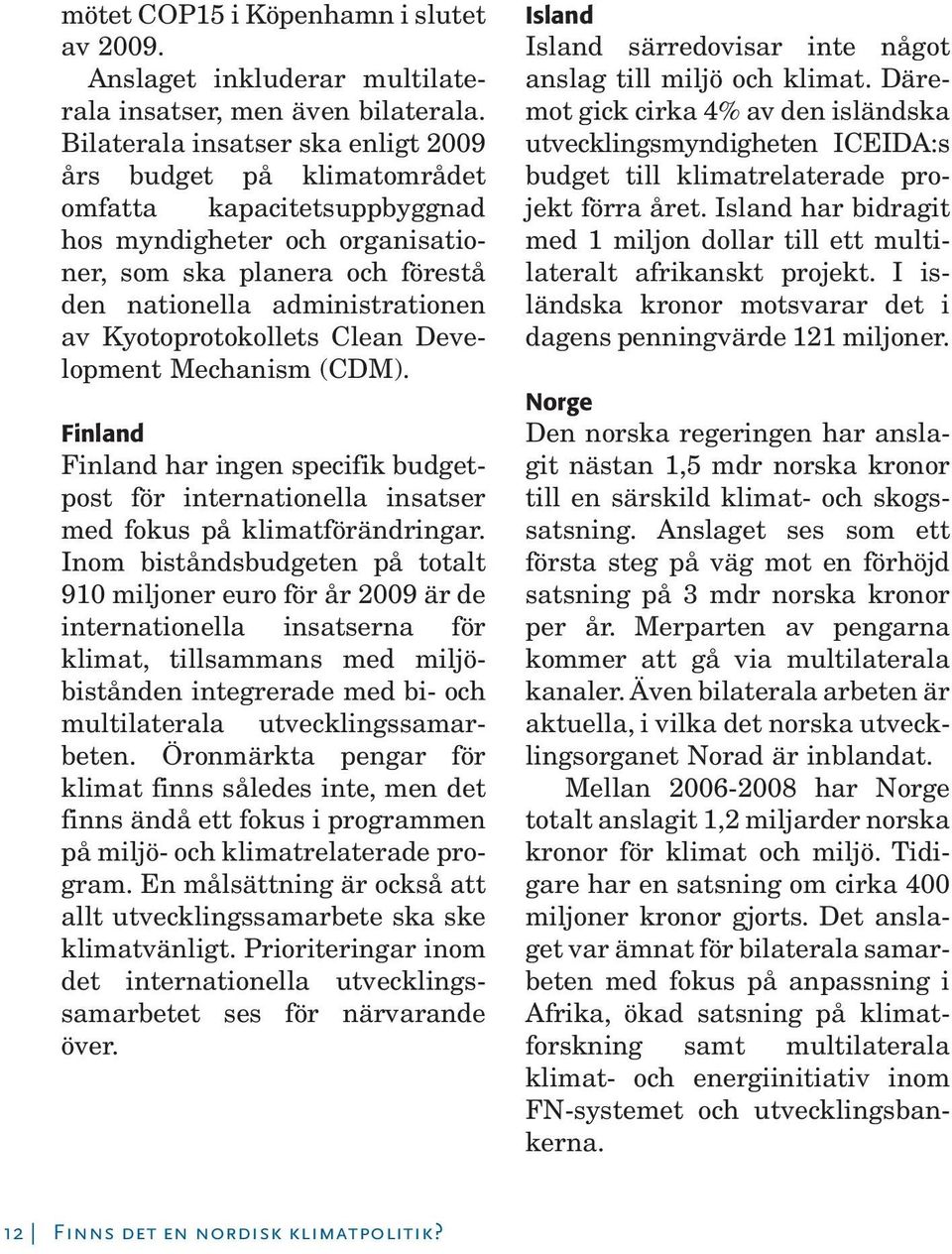 Kyotoprotokollets Clean Development Mechanism (CDM). Finland Finland har ingen specifik budgetpost för internationella insatser med fokus på klimatförändringar.