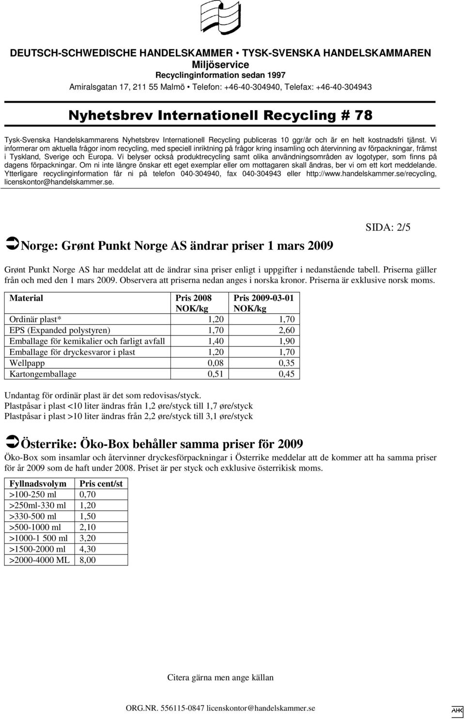 Material Pris 2008 NOK/kg Pris 2009-03-01 NOK/kg Ordinär plast* 1,20 1,70 EPS (Expanded polystyren) 1,70 2,60 Emballage för kemikalier och farligt avfall 1,40 1,90 Emballage för dryckesvaror i plast