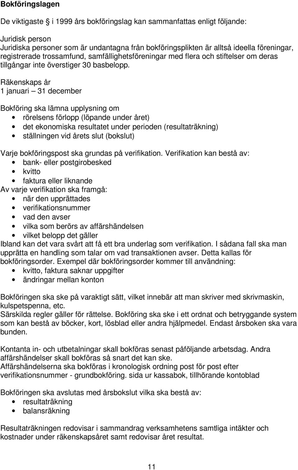 Räkenskaps år 1 januari 31 december Bokföring ska lämna upplysning om rörelsens förlopp (löpande under året) det ekonomiska resultatet under perioden (resultaträkning) ställningen vid årets slut