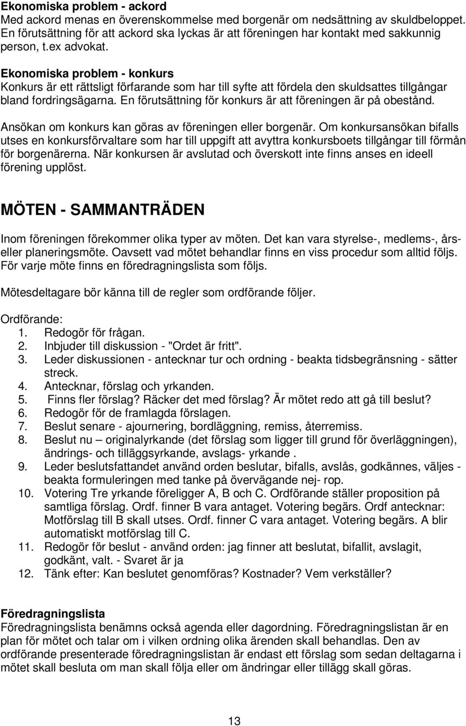 Ekonomiska problem - konkurs Konkurs är ett rättsligt förfarande som har till syfte att fördela den skuldsattes tillgångar bland fordringsägarna.