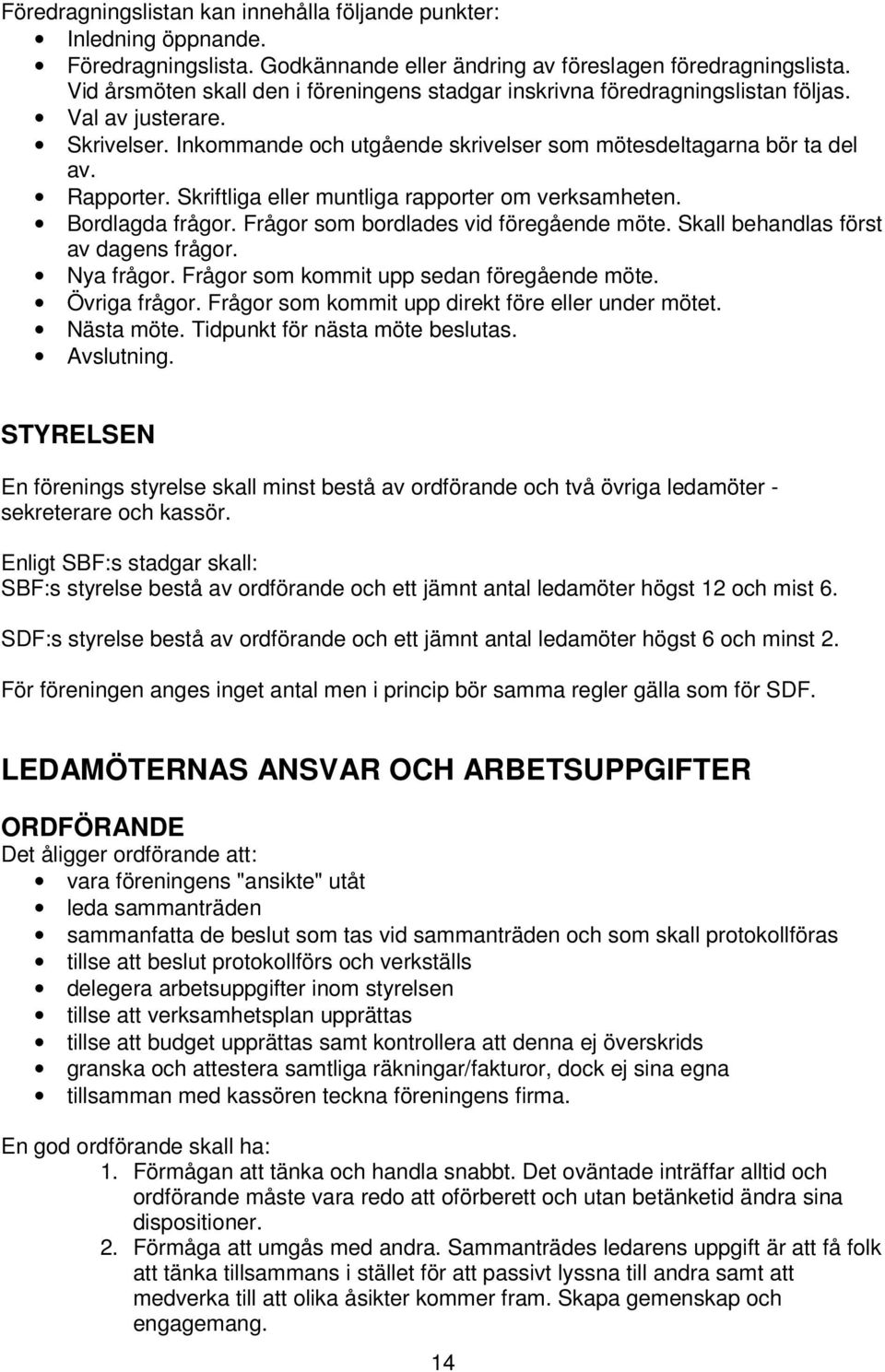 Skriftliga eller muntliga rapporter om verksamheten. Bordlagda frågor. Frågor som bordlades vid föregående möte. Skall behandlas först av dagens frågor. Nya frågor.