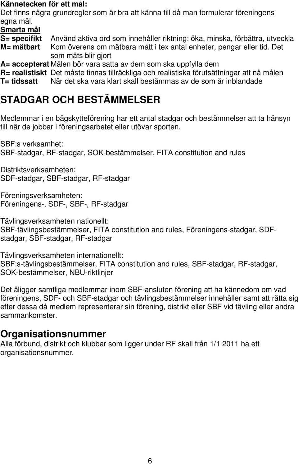 Det som mäts blir gjort A= accepterat Målen bör vara satta av dem som ska uppfylla dem R= realistiskt Det måste finnas tillräckliga och realistiska förutsättningar att nå målen T= tidssatt När det