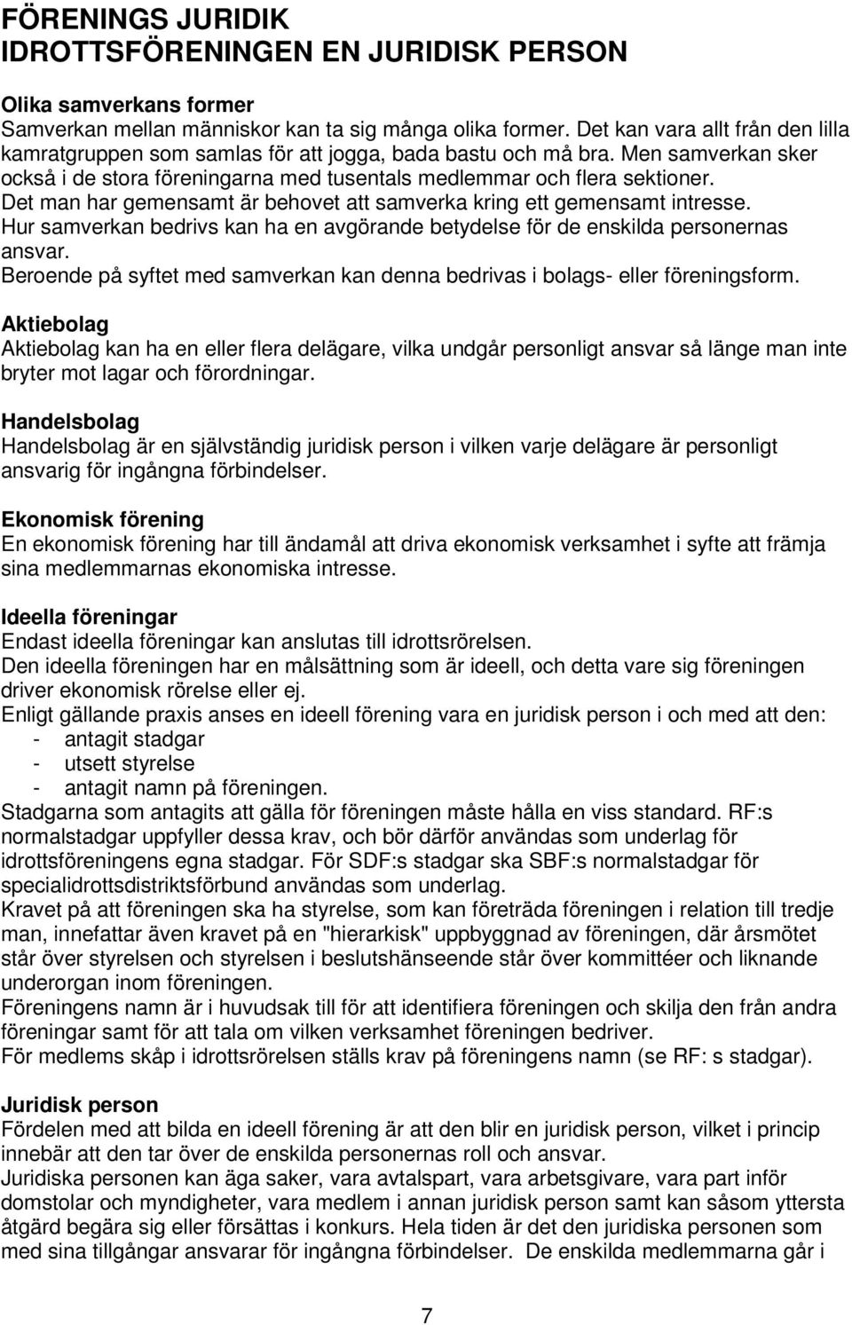 Det man har gemensamt är behovet att samverka kring ett gemensamt intresse. Hur samverkan bedrivs kan ha en avgörande betydelse för de enskilda personernas ansvar.