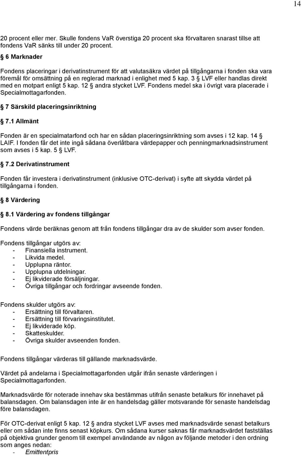 3 LVF eller handlas direkt med en motpart enligt 5 kap. 12 andra stycket LVF. Fondens medel ska i övrigt vara placerade i Specialmottagarfonden. 7 Särskild placeringsinriktning 7.