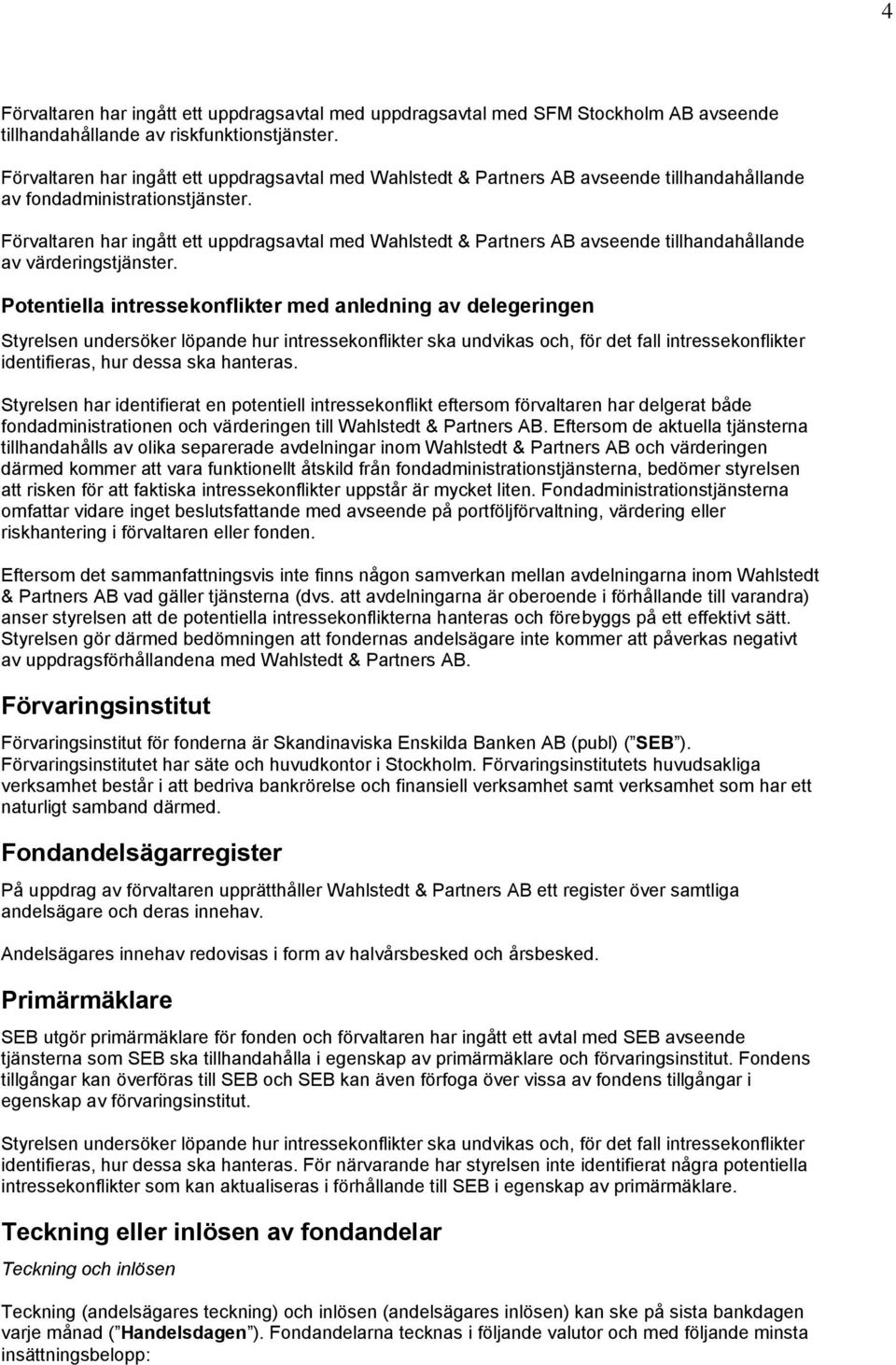 Förvaltaren har ingått ett uppdragsavtal med Wahlstedt & Partners AB avseende tillhandahållande av värderingstjänster.