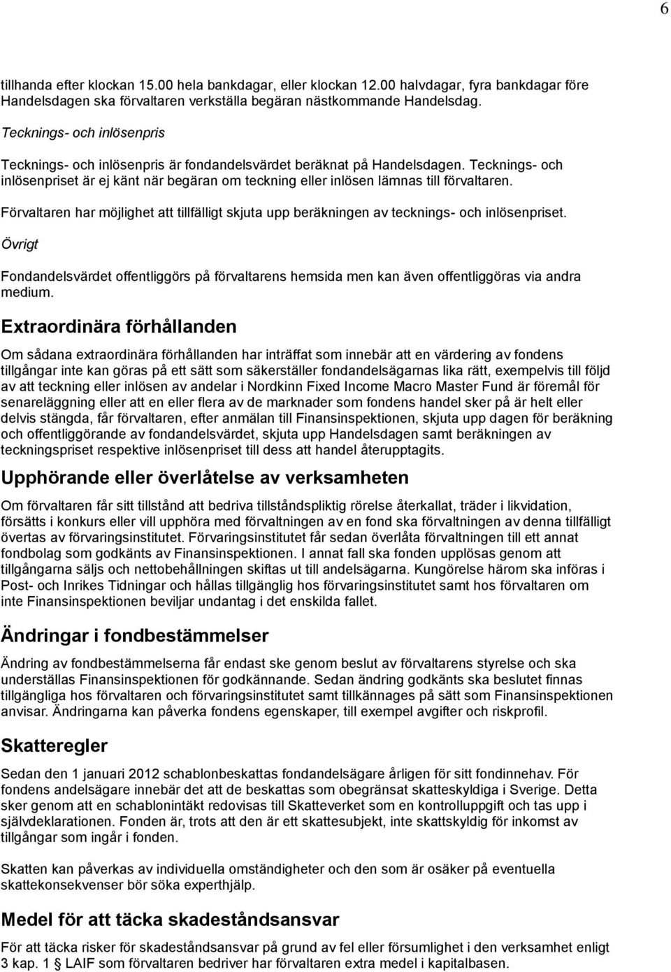 Tecknings- och inlösenpriset är ej känt när begäran om teckning eller inlösen lämnas till förvaltaren. Förvaltaren har möjlighet att tillfälligt skjuta upp beräkningen av tecknings- och inlösenpriset.