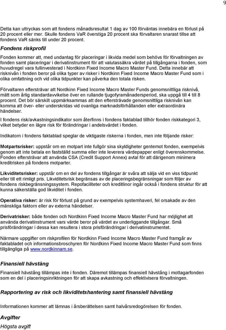 Fondens riskprofil Fonden kommer att, med undantag för placeringar i likvida medel som behövs för förvaltningen av fonden samt placeringar i derivatinstrument för att valutassäkra värdet på