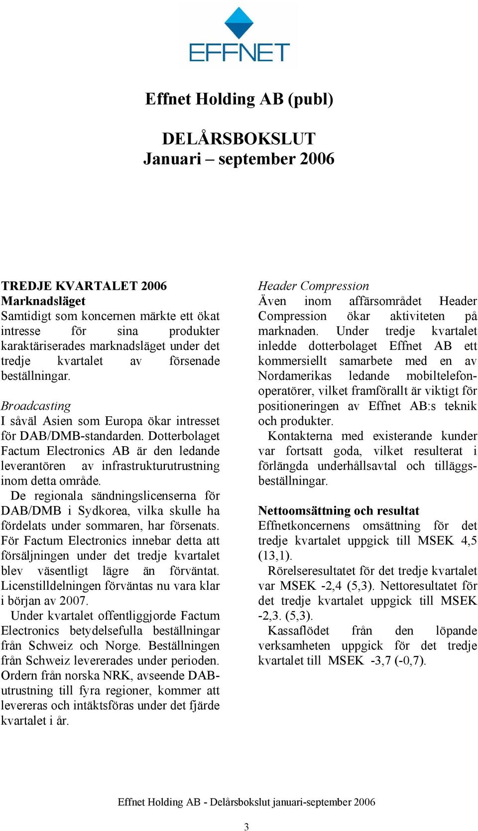 Dotterbolaget Factum Electronics AB är den ledande leverantören av infrastrukturutrustning inom detta område.