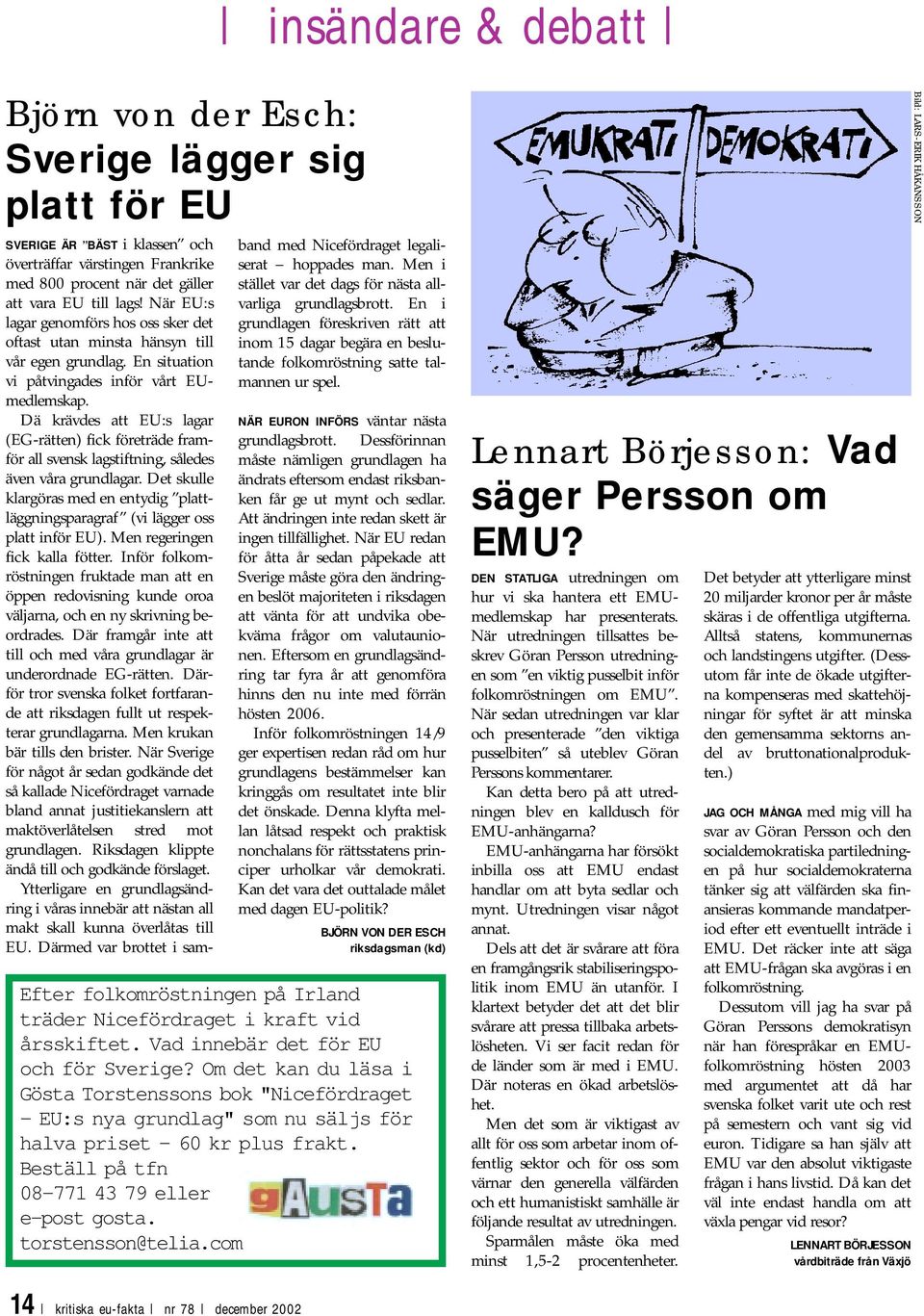 Dä krävdes att EU:s lagar (EG-rätten) fick företräde framför all svensk lagstiftning, således även våra grundlagar.