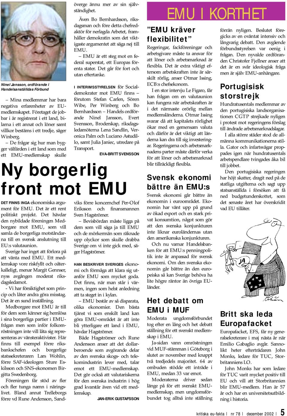 De frågar sig hur man bygger välfärden i ett land som med ett EMU-medlemskap skulle Ny borgerlig front mot EMU överge ännu mer av sin självständighet.