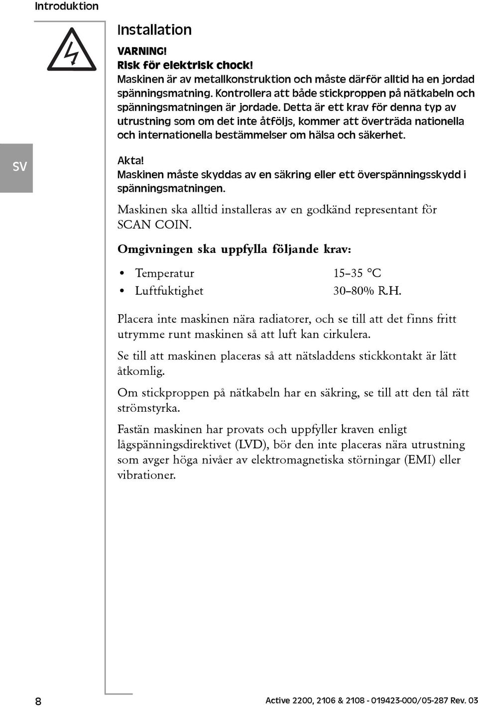 Detta är ett krav för denna typ av utrustning som om det inte åtföljs, kommer att överträda nationella och internationella bestämmelser om hälsa och säkerhet. Akta!