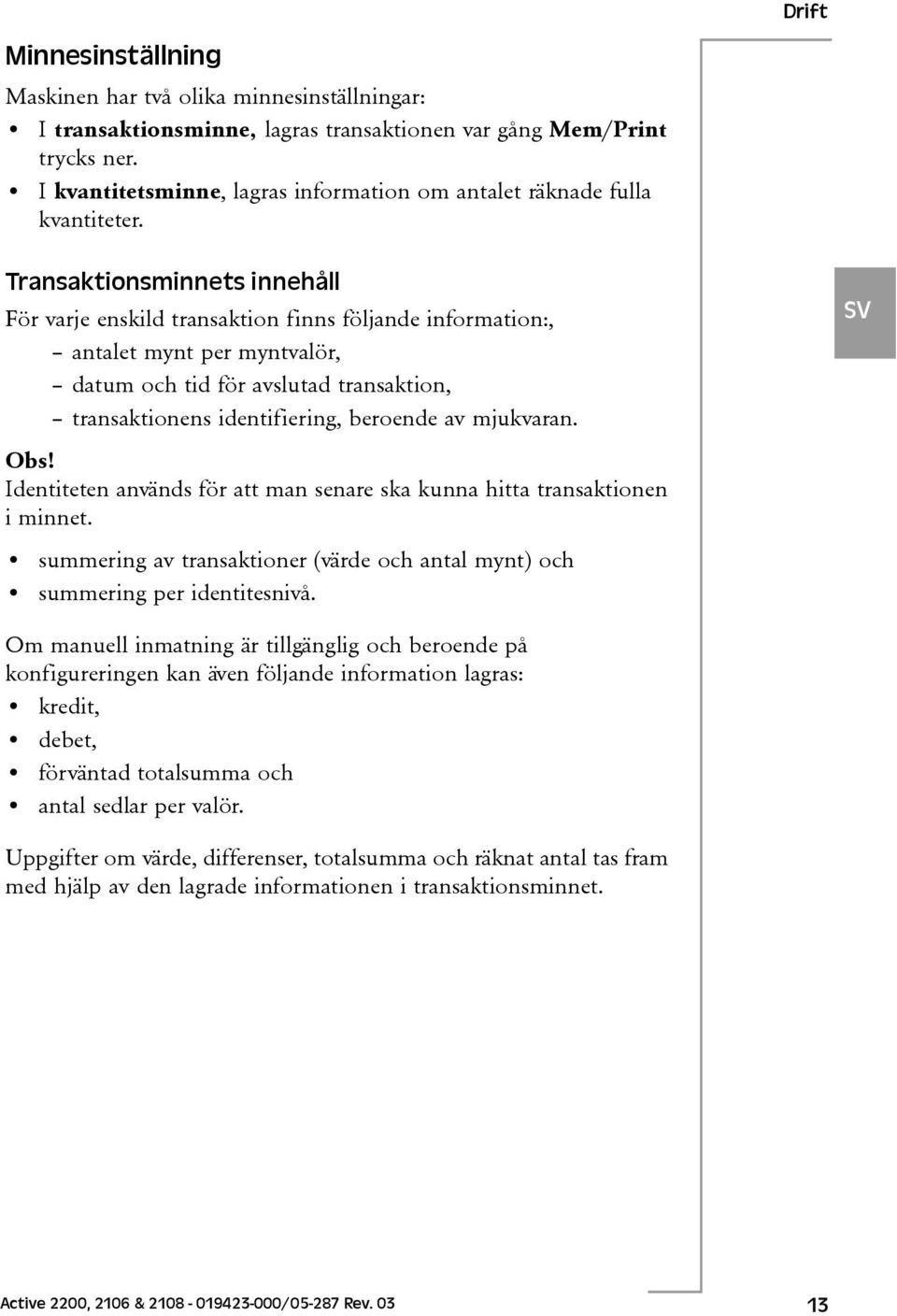 Drift Transaktionsminnets innehåll För varje enskild transaktion finns följande information:, antalet mynt per myntvalör, datum och tid för avslutad transaktion, transaktionens identifiering,