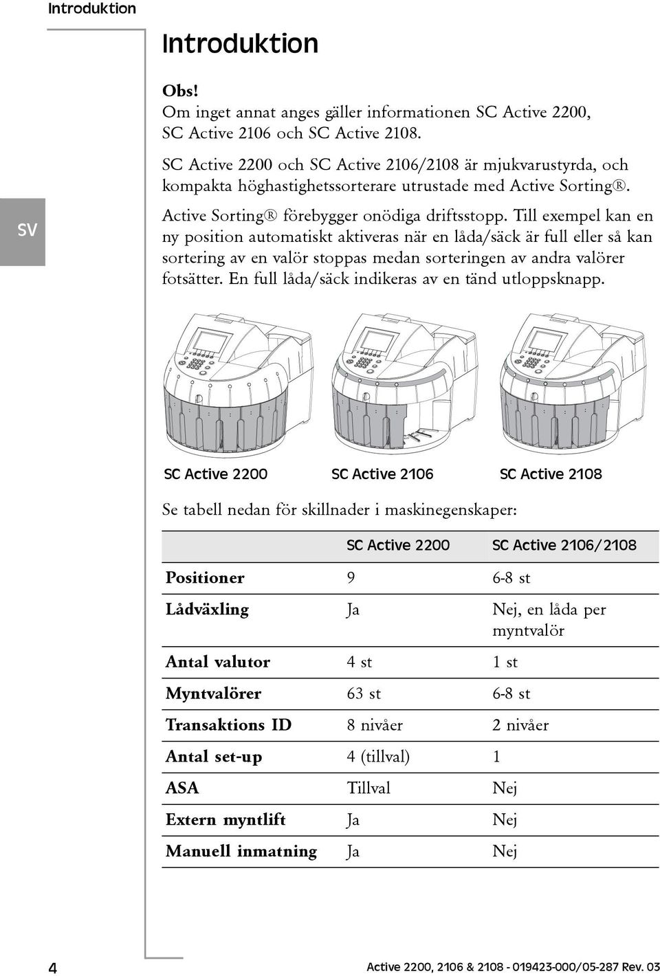 Till exempel kan en ny position automatiskt aktiveras när en låda/säck är full eller så kan sortering av en valör stoppas medan sorteringen av andra valörer fotsätter.