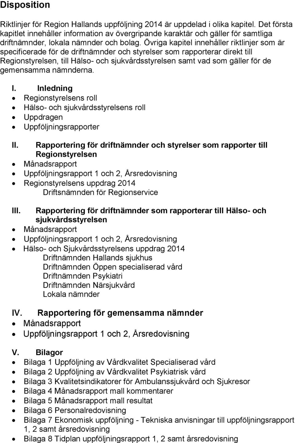 Övriga kapitel innehåller riktlinjer som är specificerade för de driftnämnder och styrelser som rapporterar direkt till Regionstyrelsen, till Hälso- och sjukvårdsstyrelsen samt vad som gäller för de