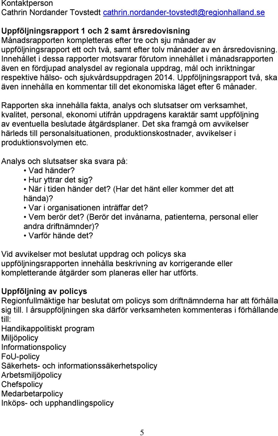 Innehållet i dessa rapporter motsvarar förutom innehållet i månadsrapporten även en fördjupad analysdel av regionala uppdrag, mål och inriktningar respektive hälso- och sjukvårdsuppdragen 2014.