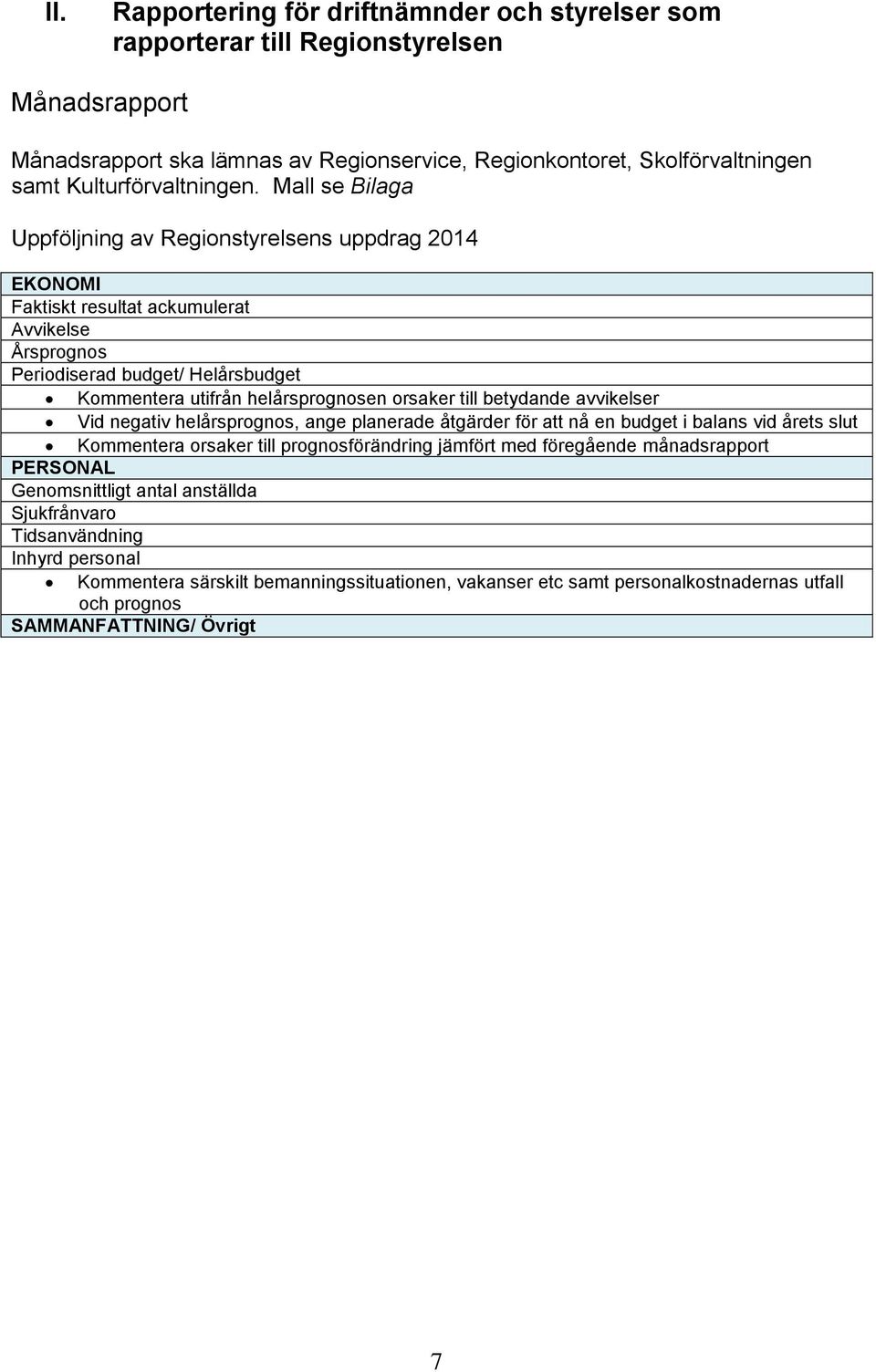 Mall se Bilaga Uppföljning av Regionstyrelsens uppdrag 2014 EKONOMI Faktiskt resultat ackumulerat Avvikelse Årsprognos Periodiserad budget/ Helårsbudget Kommentera utifrån helårsprognosen orsaker