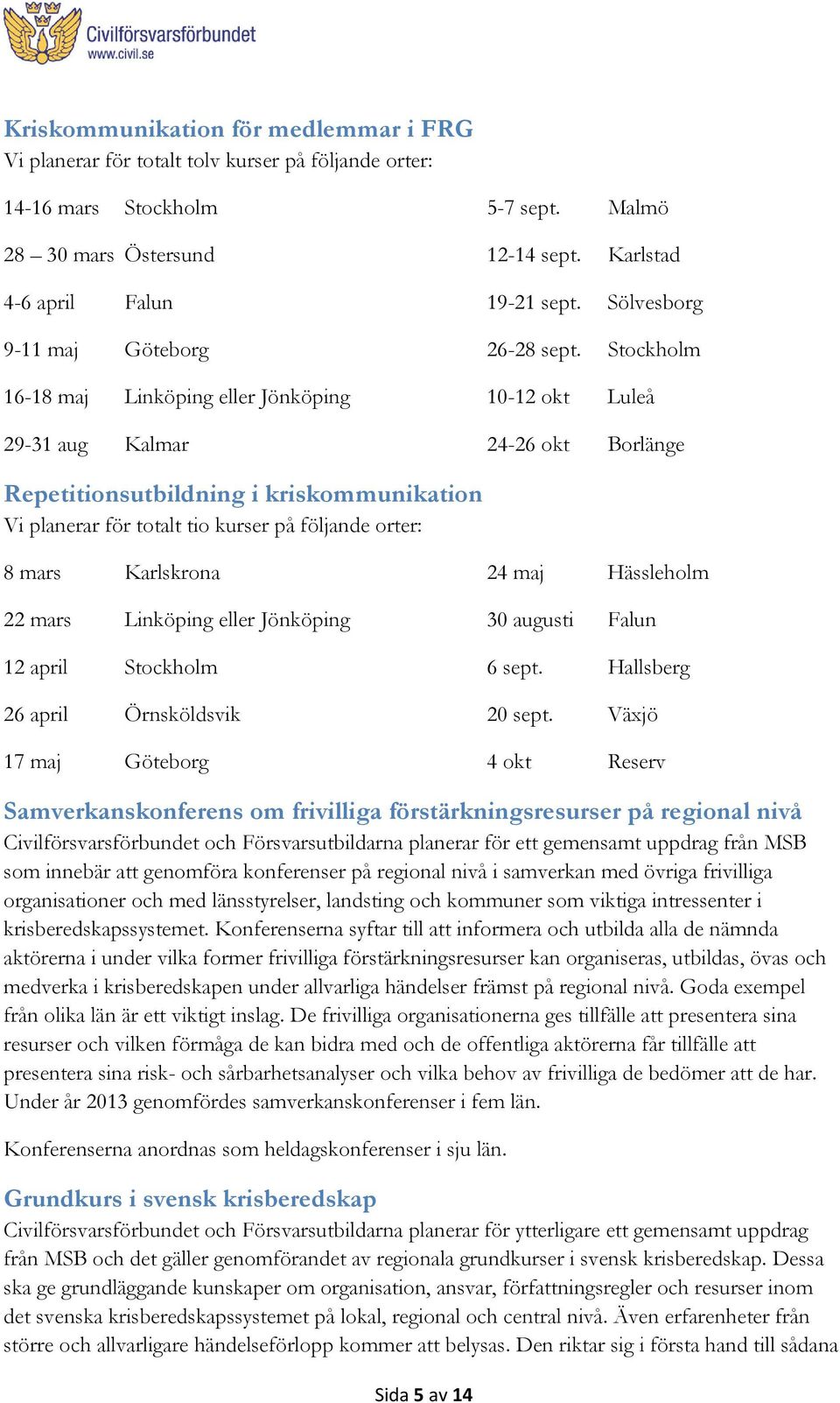 Stockholm 16-18 maj Linköping eller Jönköping 10-12 okt Luleå 29-31 aug Kalmar 24-26 okt Borlänge Repetitionsutbildning i kriskommunikation Vi planerar för totalt tio kurser på följande orter: 8 mars