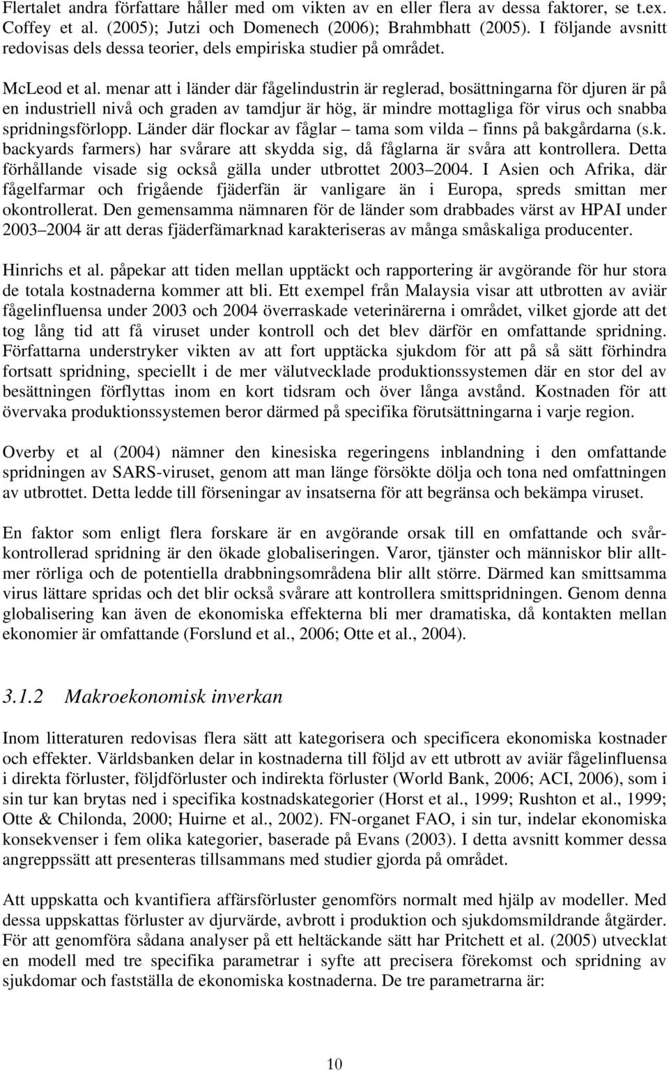 menar att i länder där fågelindustrin är reglerad, bosättningarna för djuren är på en industriell nivå och graden av tamdjur är hög, är mindre mottagliga för virus och snabba spridningsförlopp.