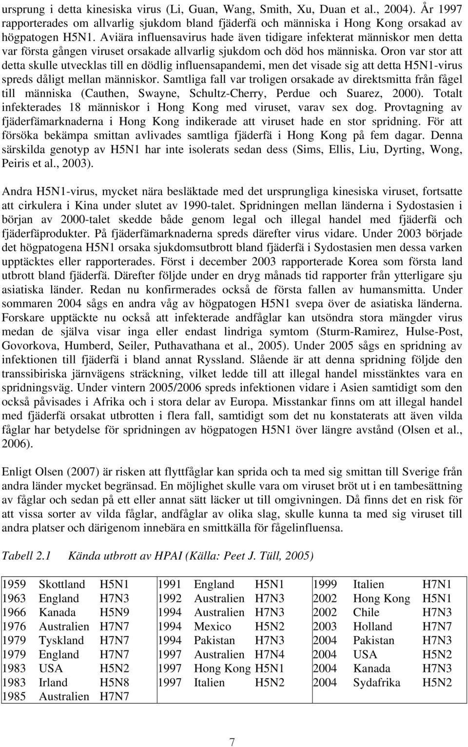 Oron var stor att detta skulle utvecklas till en dödlig influensapandemi, men det visade sig att detta H5N1-virus spreds dåligt mellan människor.