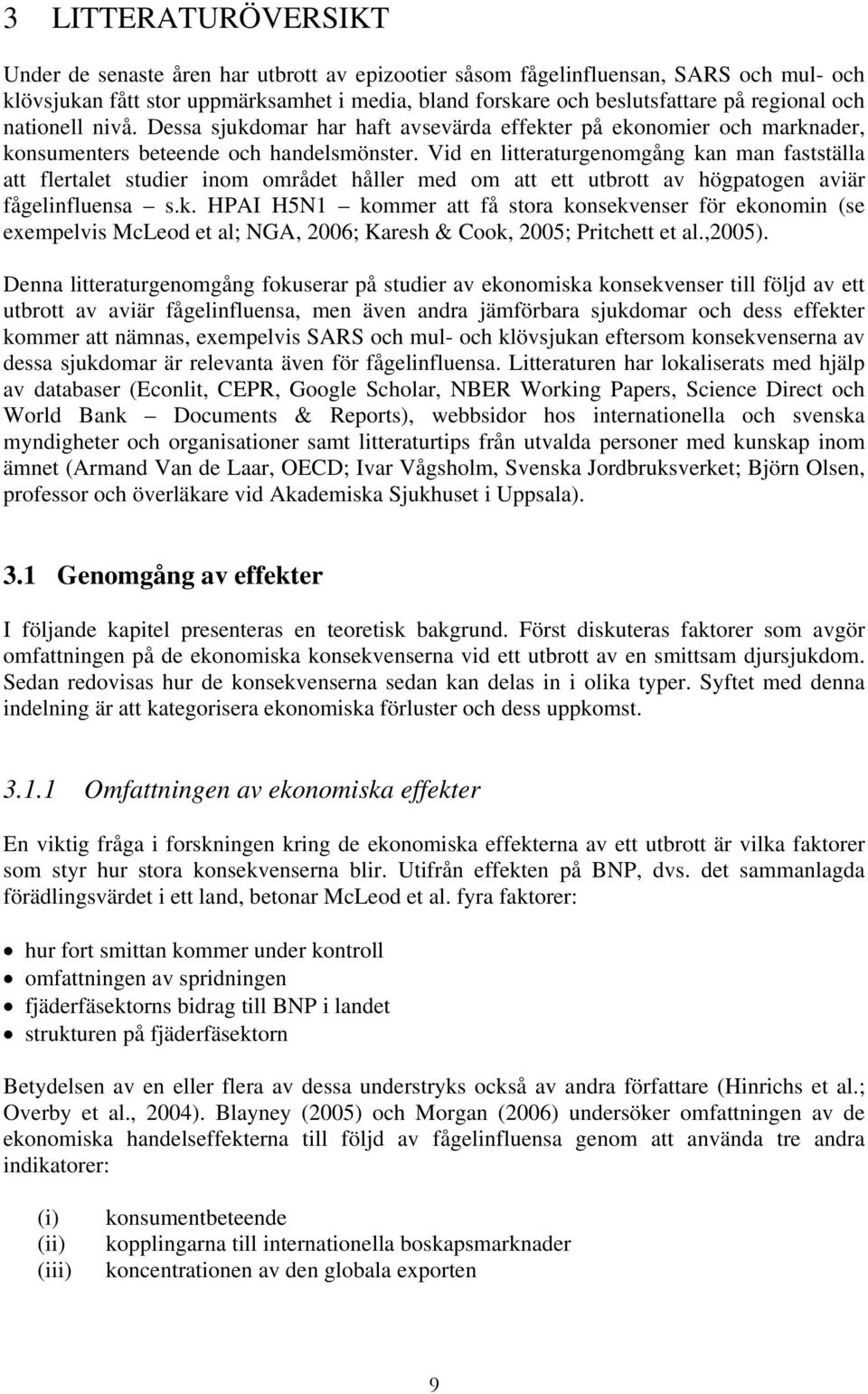 Vid en litteraturgenomgång kan man fastställa att flertalet studier inom området håller med om att ett utbrott av högpatogen aviär fågelinfluensa s.k. HPAI H5N1 kommer att få stora konsekvenser för ekonomin (se exempelvis McLeod et al; NGA, 2006; Karesh & Cook, 2005; Pritchett et al.