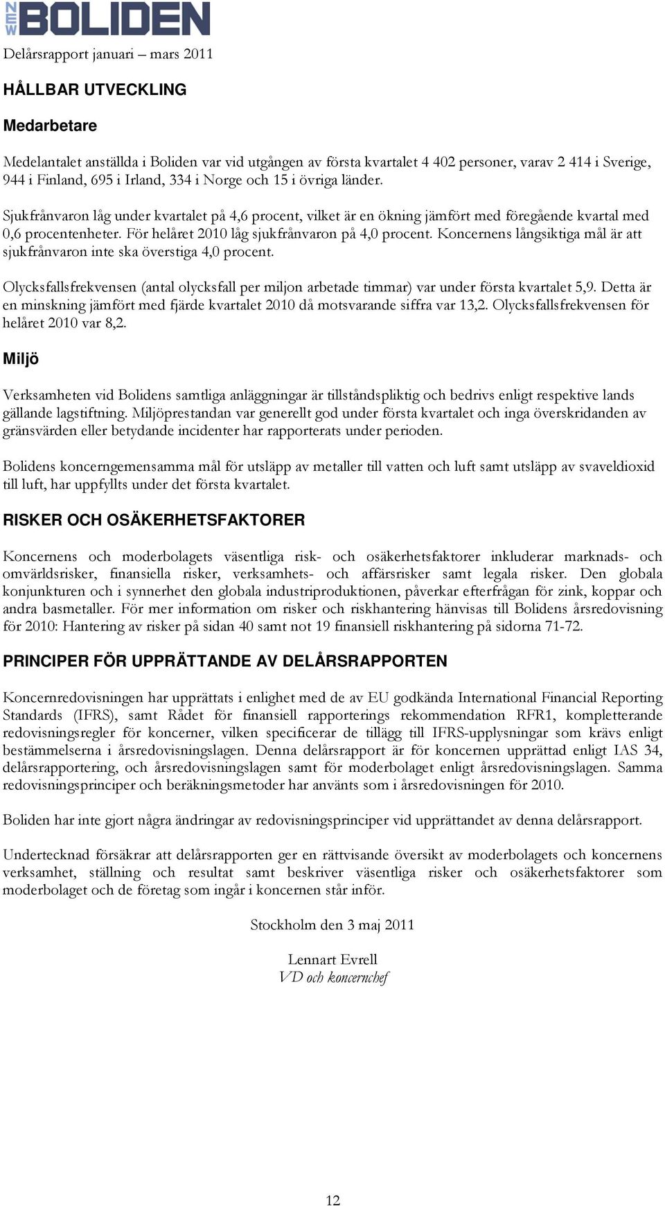 Koncernens långsiktiga mål är att sjukfrånvaron inte ska överstiga 4,0 procent. Olycksfallsfrekvensen (antal olycksfall per miljon arbetade timmar) var under första kvartalet 5,9.