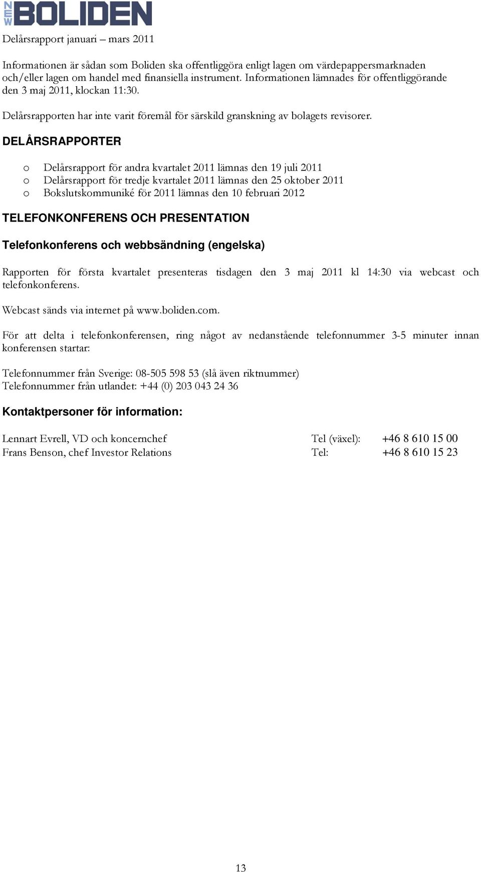 DELÅRSRAPPORTER o Delårsrapport för andra kvartalet 2011 lämnas den 19 juli 2011 o Delårsrapport för tredje kvartalet 2011 lämnas den 25 oktober 2011 o Bokslutskommuniké för 2011 lämnas den 10