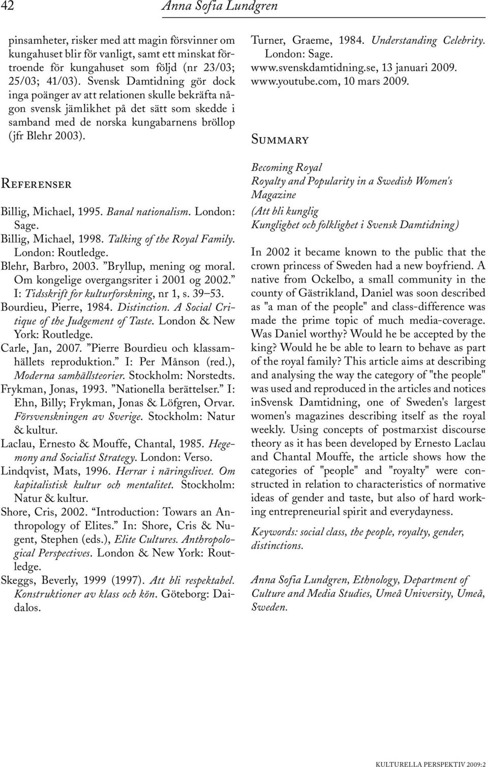 Referenser Billig, Michael, 1995. Banal nationalism. London: Sage. Billig, Michael, 1998. Talking of the Royal Family. London: Routledge. Blehr, Barbro, 2003. Bryllup, mening og moral.