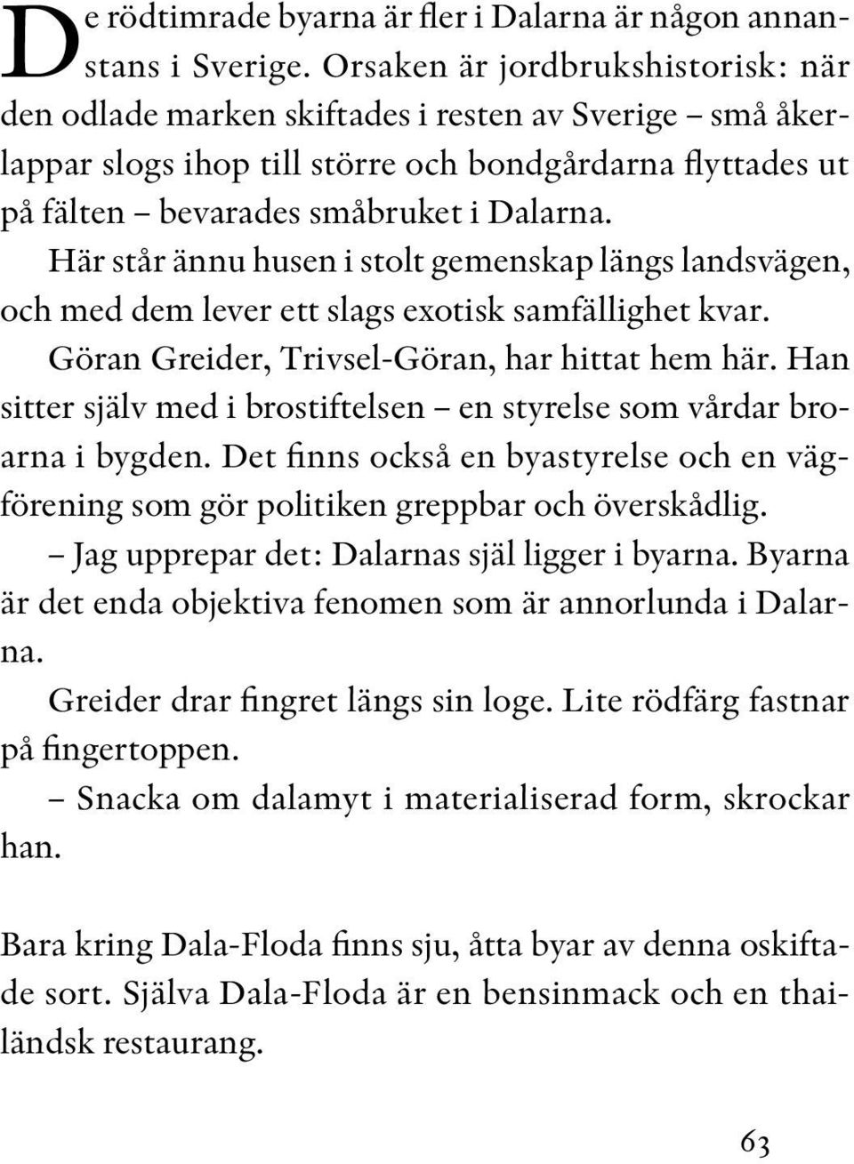 Här står ännu husen i stolt gemenskap längs lands vägen, och med dem lever ett slags exotisk samfällighet kvar. Göran Greider, Trivsel-Göran, har hittat hem här.