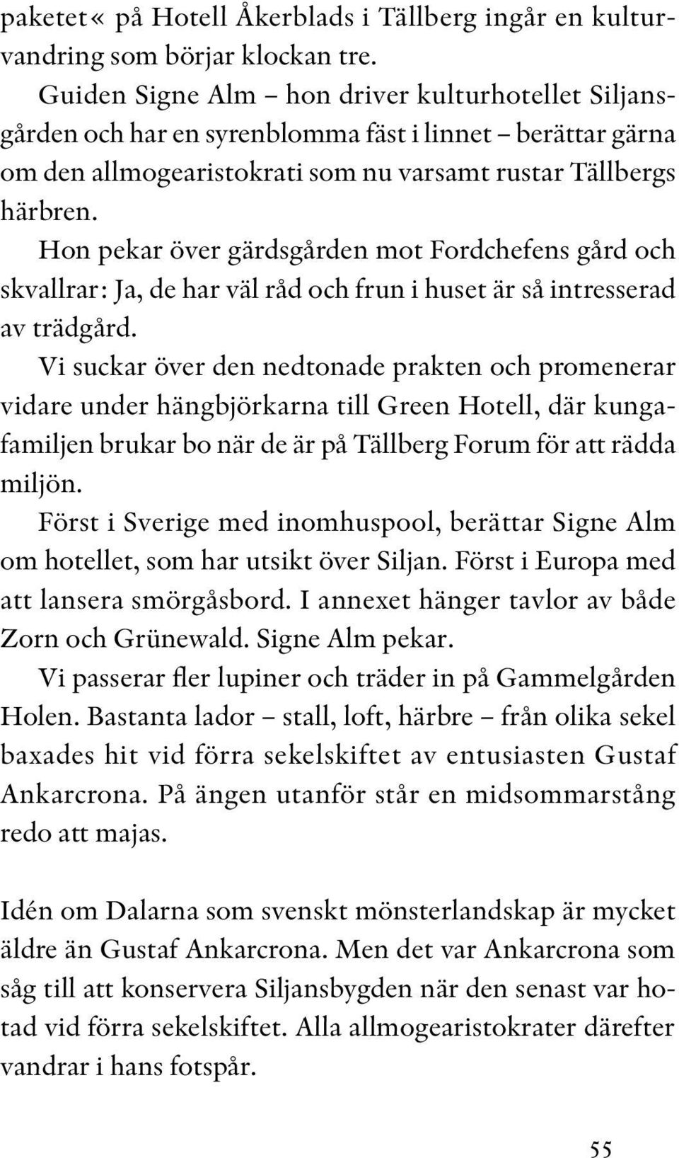 Hon pekar över gärdsgården mot Fordchefens gård och skvallrar: Ja, de har väl råd och frun i huset är så intresserad av trädgård.