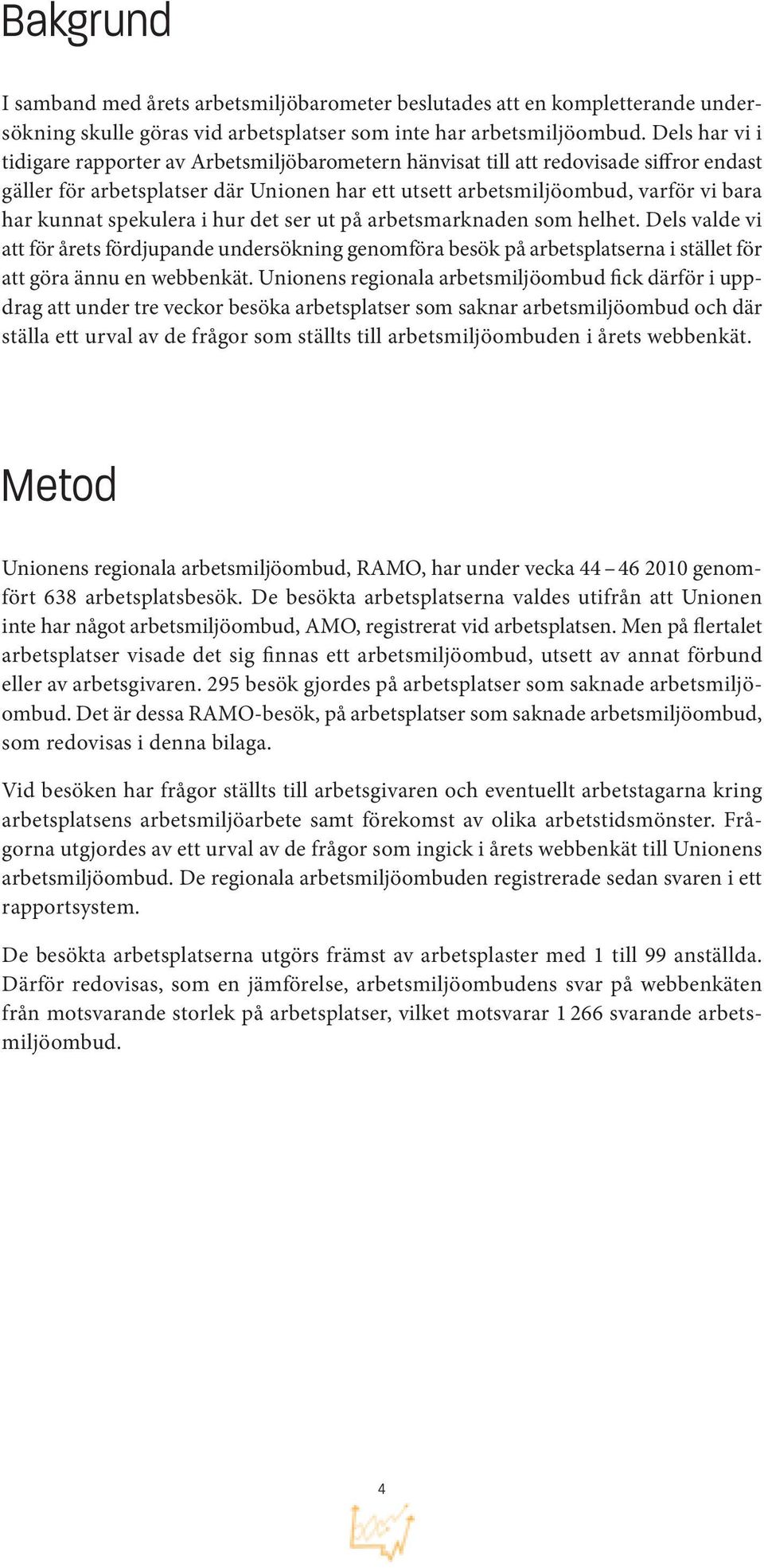 spekulera i hur det ser ut på arbetsmarknaden som helhet. Dels valde vi att för årets fördjupande undersökning genomföra besök på arbetsplatserna i stället för att göra ännu en webbenkät.