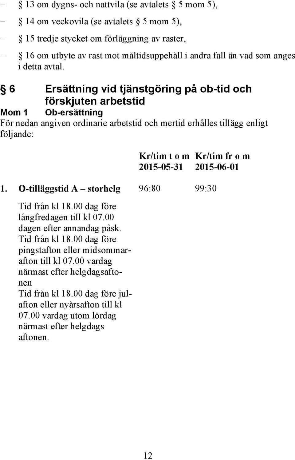 6 Ersättning vid tjänstgöring på ob-tid och förskjuten arbetstid Mom 1 Ob-ersättning För nedan angiven ordinarie arbetstid och mertid erhålles tillägg enligt följande: Kr/tim t o m 2015-05-31 1.