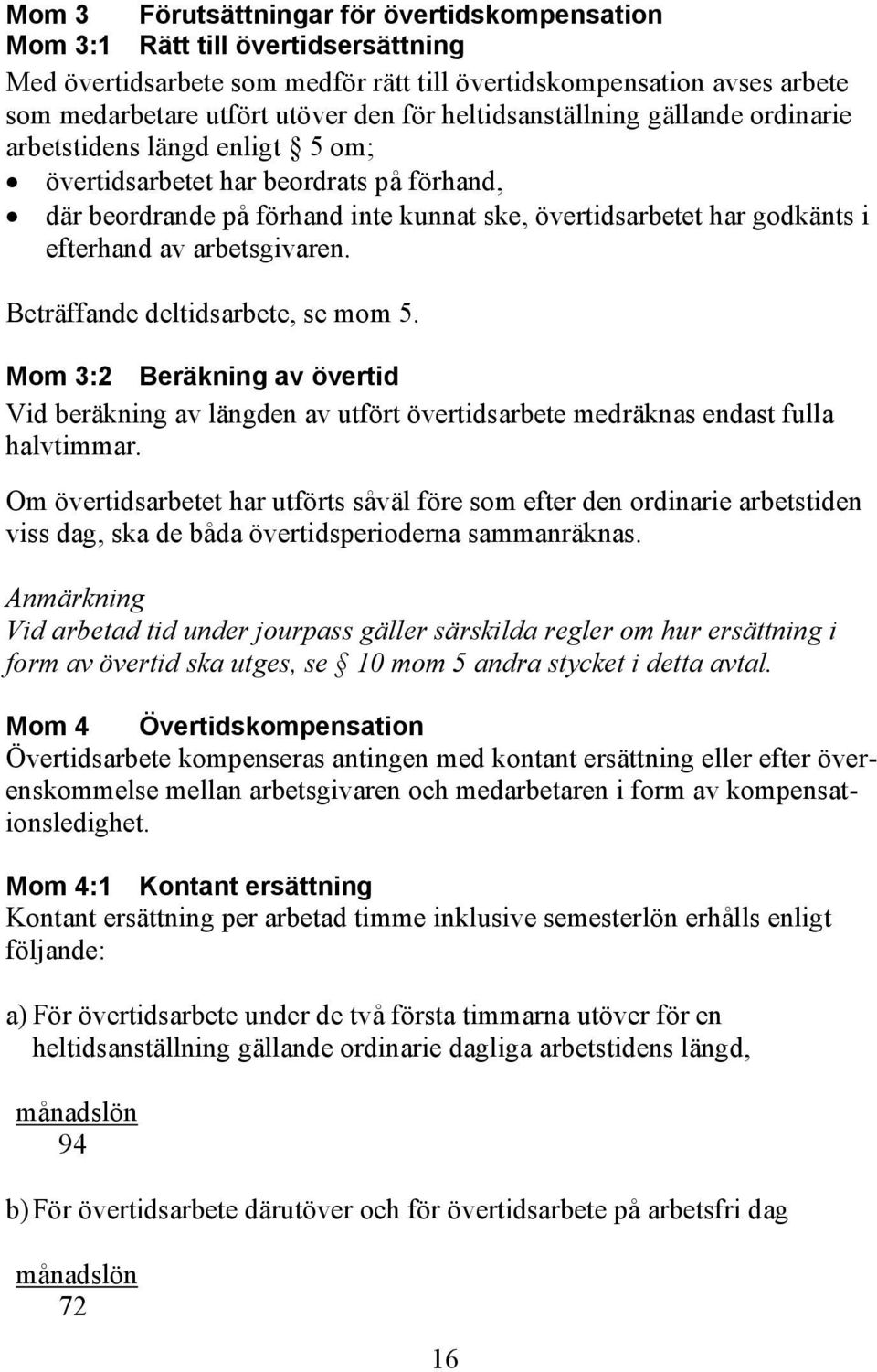 arbetsgivaren. Beträffande deltidsarbete, se mom 5. Mom 3:2 Beräkning av övertid Vid beräkning av längden av utfört övertidsarbete medräknas endast fulla halvtimmar.