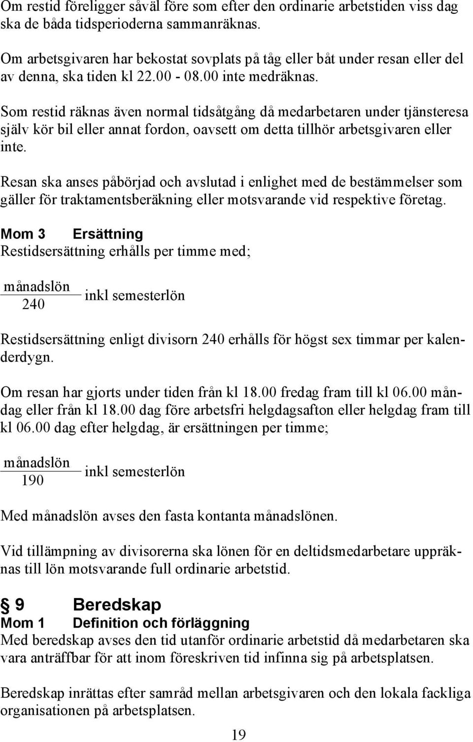 Som restid räknas även normal tidsåtgång då medarbetaren under tjänsteresa själv kör bil eller annat fordon, oavsett om detta tillhör arbetsgivaren eller inte.