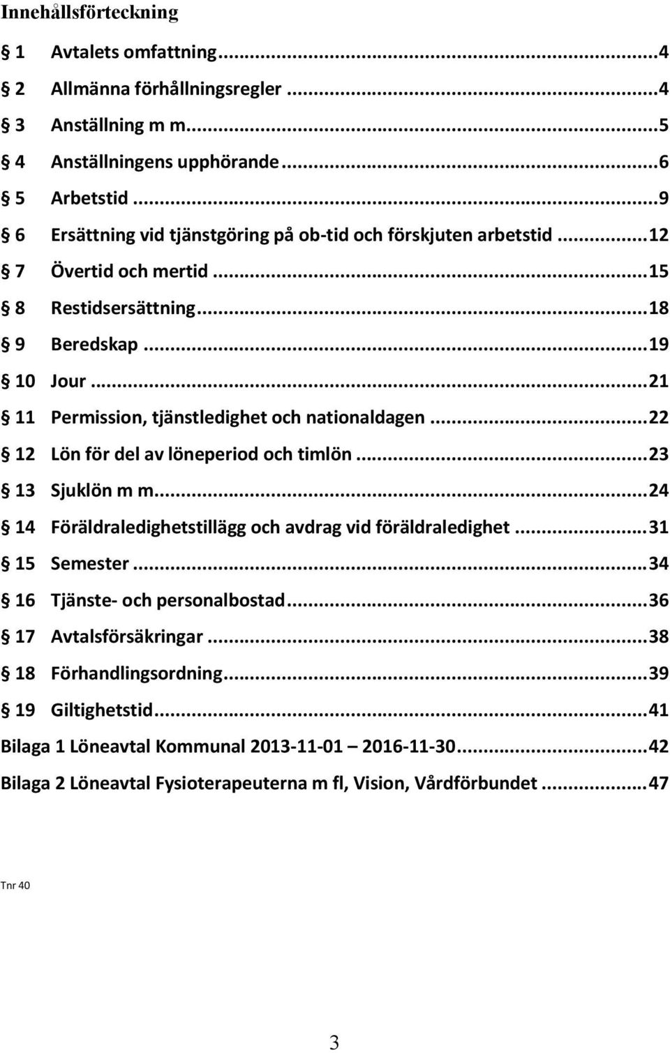 .. 21 11 Permission, tjänstledighet och nationaldagen... 22 12 Lön för del av löneperiod och timlön... 23 13 Sjuklön m m... 24 14 Föräldraledighetstillägg och avdrag vid föräldraledighet.