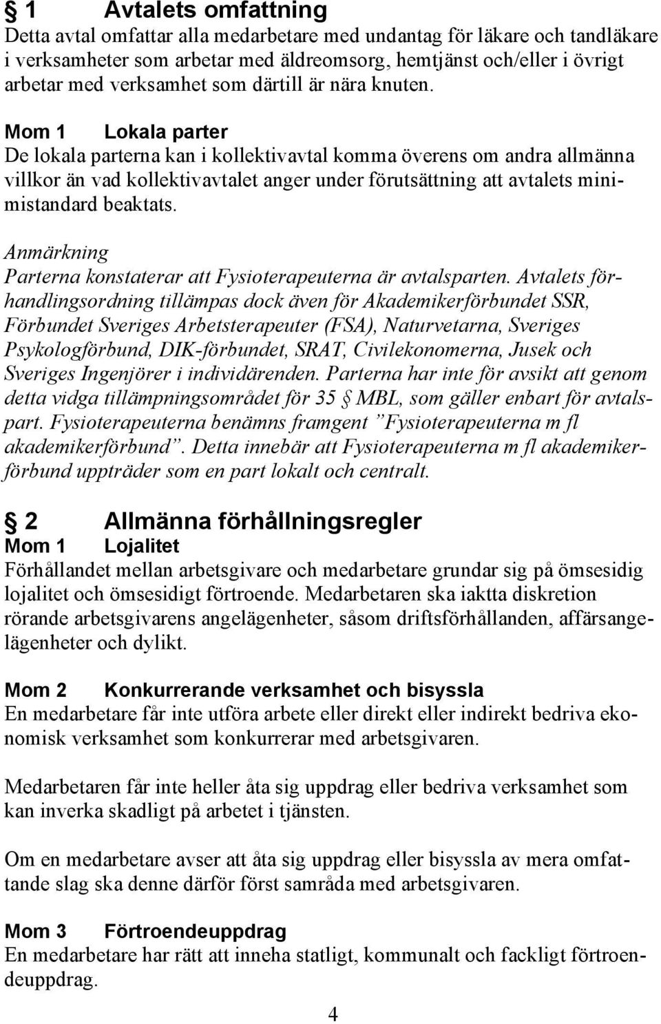 Mom 1 Lokala parter De lokala parterna kan i kollektivavtal komma överens om andra allmänna villkor än vad kollektivavtalet anger under förutsättning att avtalets minimistandard beaktats.