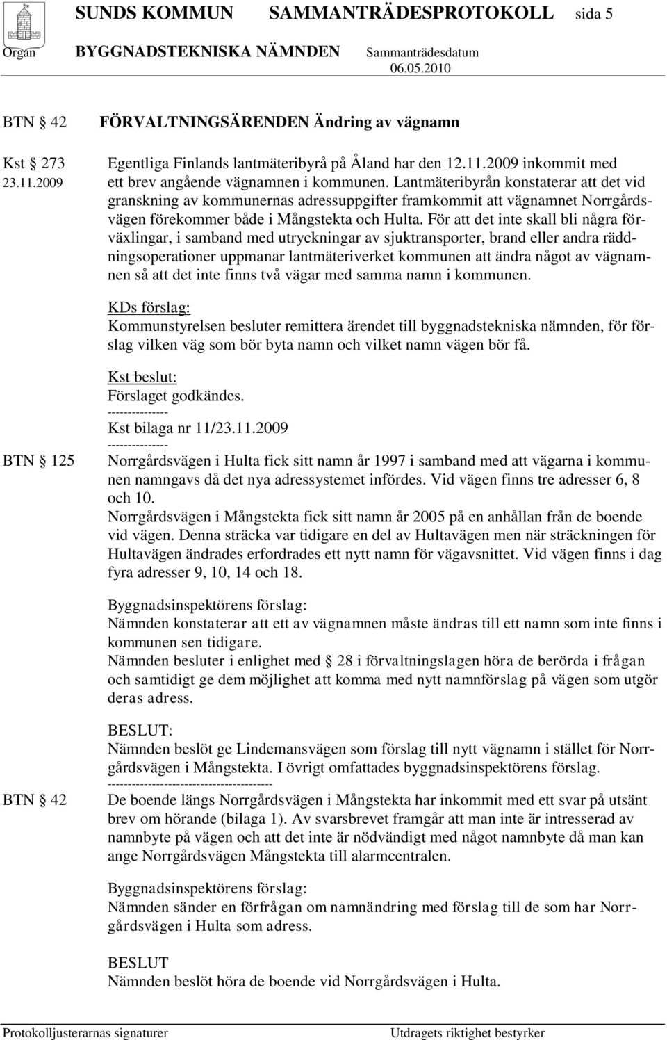 För att det inte skall bli några förväxlingar, i samband med utryckningar av sjuktransporter, brand eller andra räddningsoperationer uppmanar lantmäteriverket kommunen att ändra något av vägnamnen så