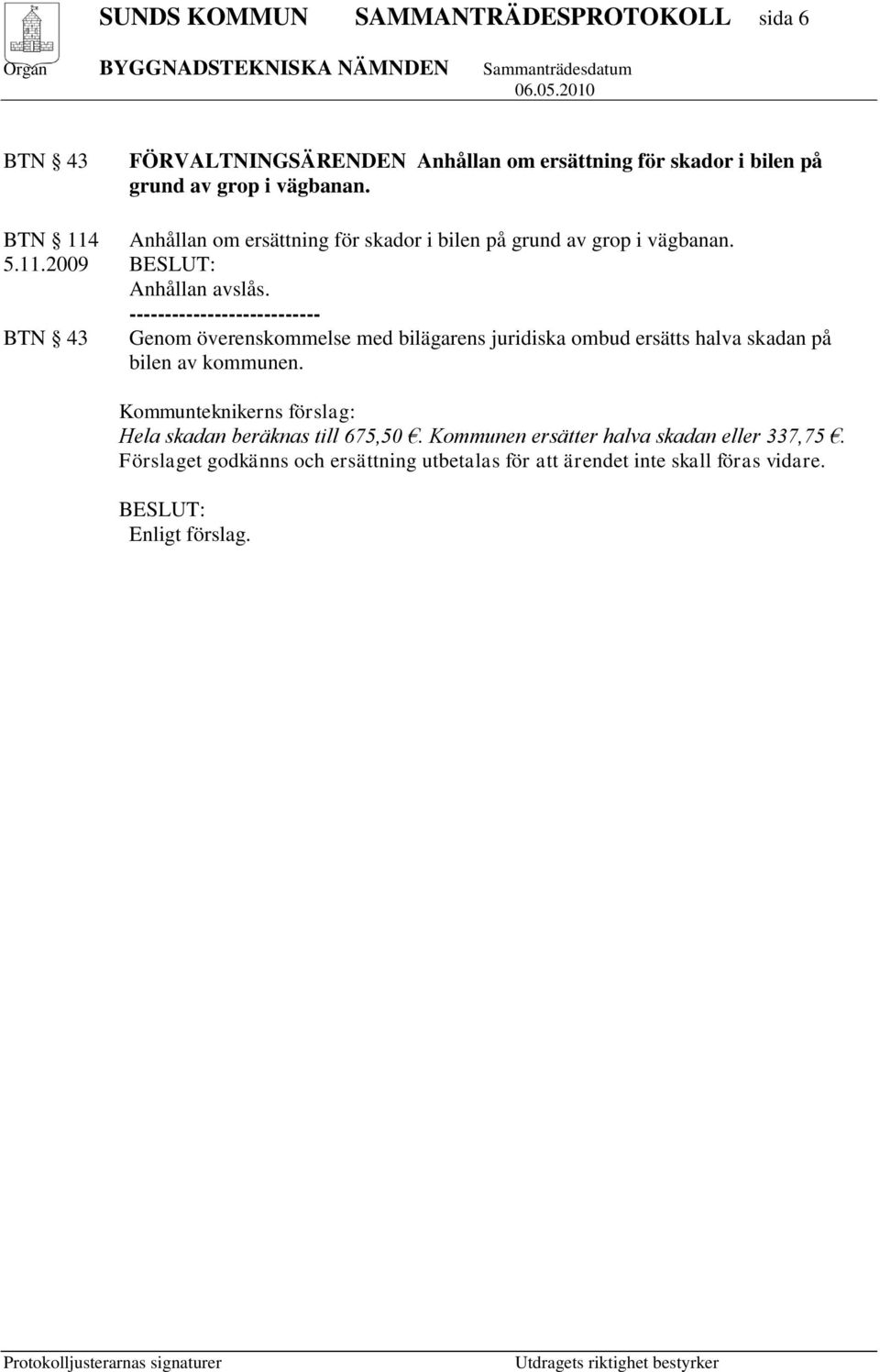 --------------------------- BTN 43 Genom överenskommelse med bilägarens juridiska ombud ersätts halva skadan på bilen av kommunen.