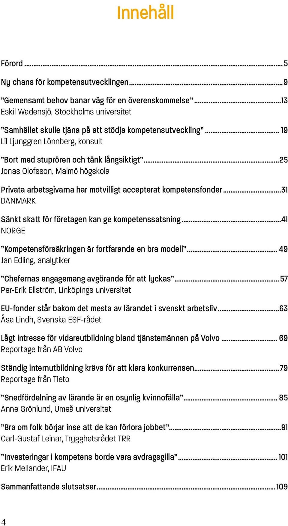 ..25 Jonas Olofsson, Malmö högskola Privata arbetsgivarna har motvilligt accepterat kompetensfonder...31 DANMARK Sänkt skatt för företagen kan ge kompetenssatsning.