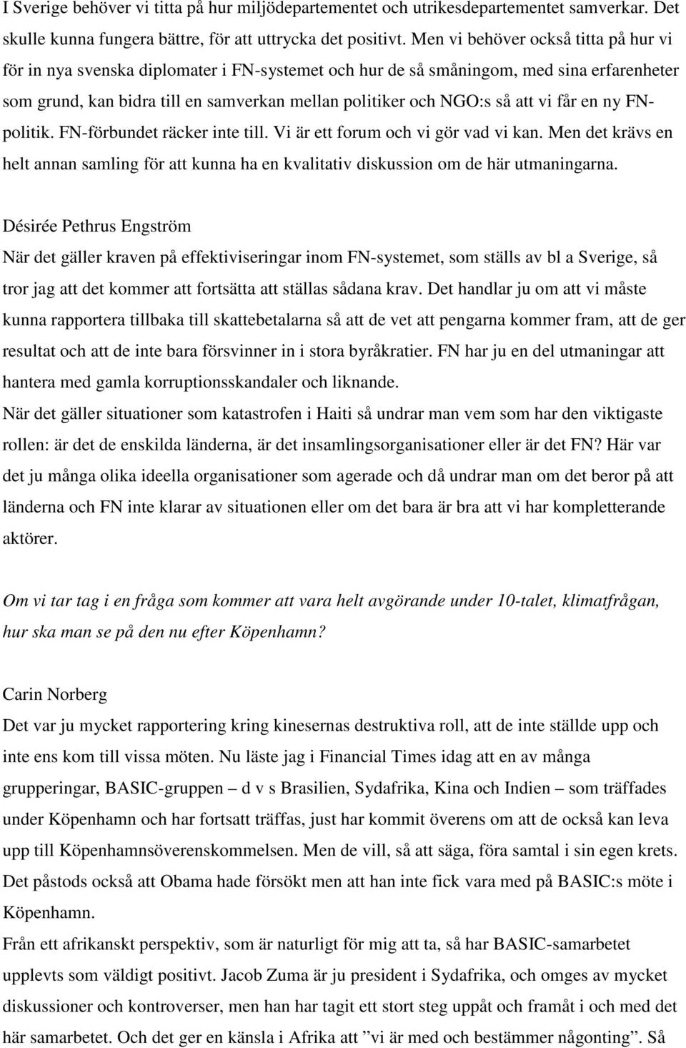 att vi får en ny FNpolitik. FN-förbundet räcker inte till. Vi är ett forum och vi gör vad vi kan. Men det krävs en helt annan samling för att kunna ha en kvalitativ diskussion om de här utmaningarna.